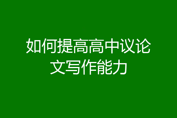 如何提高高中议论文写作能力