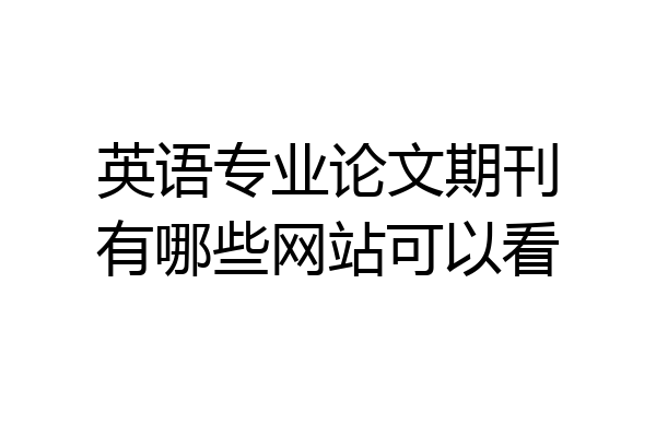 英语专业论文期刊有哪些网站可以看