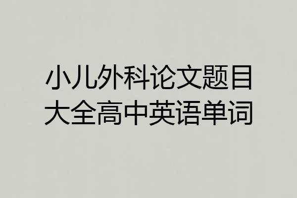 小儿外科论文题目大全高中英语单词