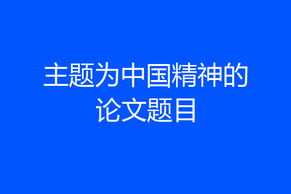 主题为中国精神的论文题目