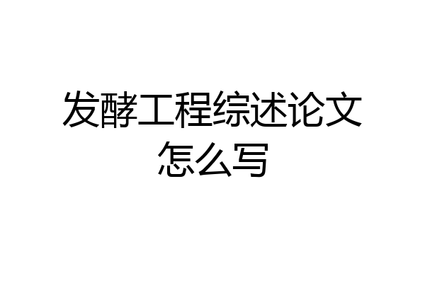 发酵工程综述论文怎么写