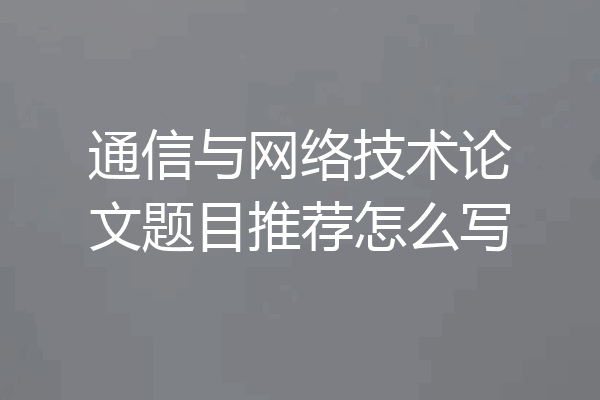 通信与网络技术论文题目推荐怎么写