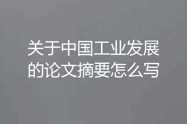 关于中国工业发展的论文摘要怎么写