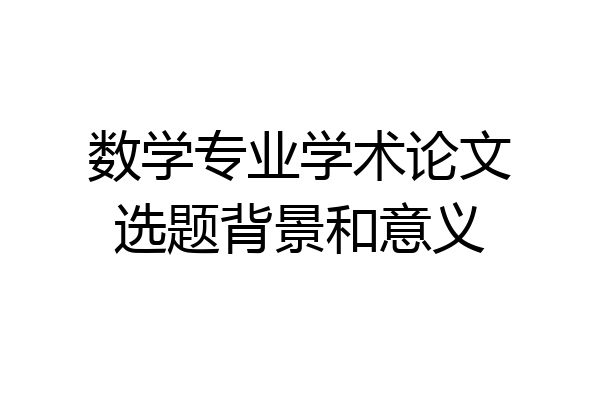 数学专业学术论文选题背景和意义