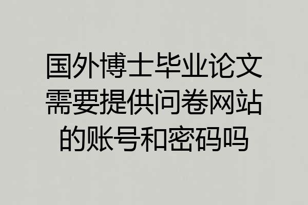 国外博士毕业论文需要提供问卷网站的账号和密码吗