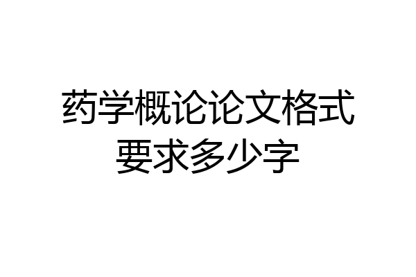 药学概论论文格式要求多少字