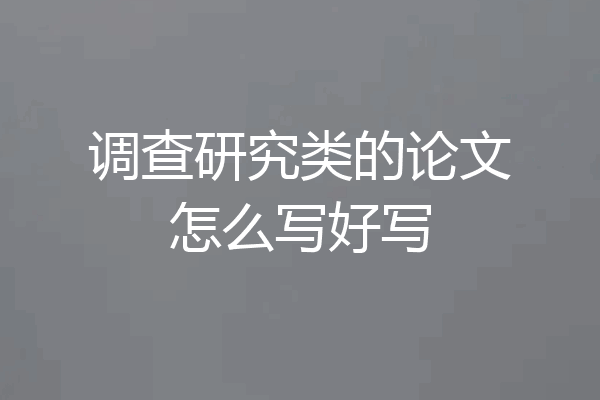 调查研究类的论文怎么写好写
