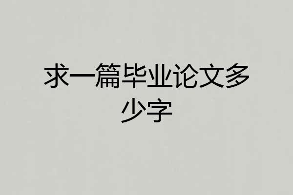 求一篇毕业论文多少字