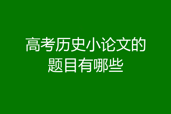 高考历史小论文的题目有哪些