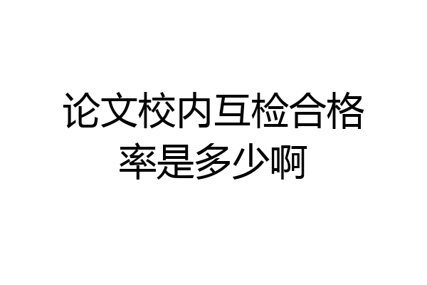 论文校内互检合格率是多少啊