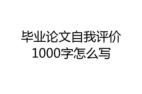 毕业论文自我评价1000字怎么写