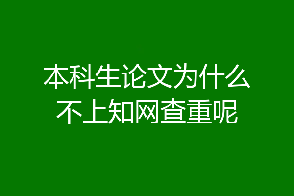 本科生论文为什么不上知网查重呢