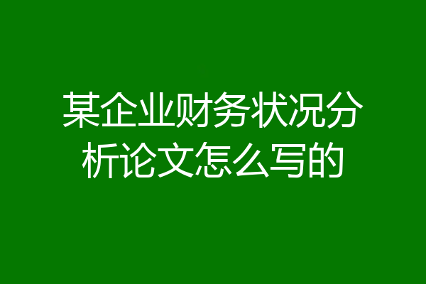 某企业财务状况分析论文怎么写的