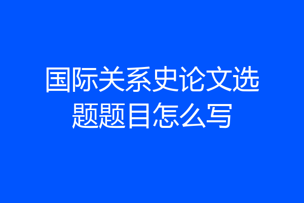 国际关系史论文选题题目怎么写