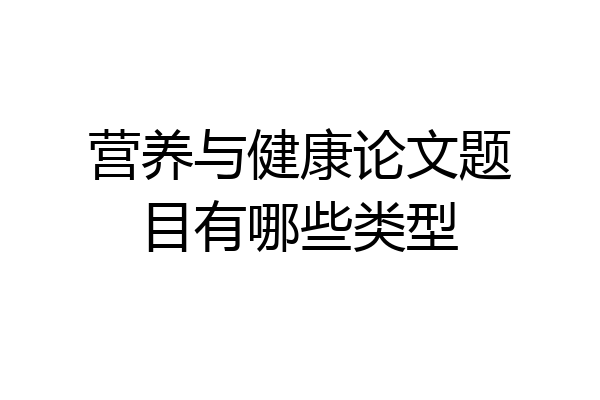 营养与健康论文题目有哪些类型