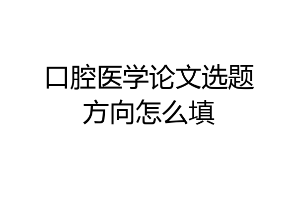口腔医学论文选题方向怎么填