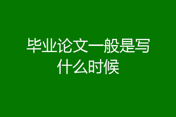 毕业论文一般是写什么时候