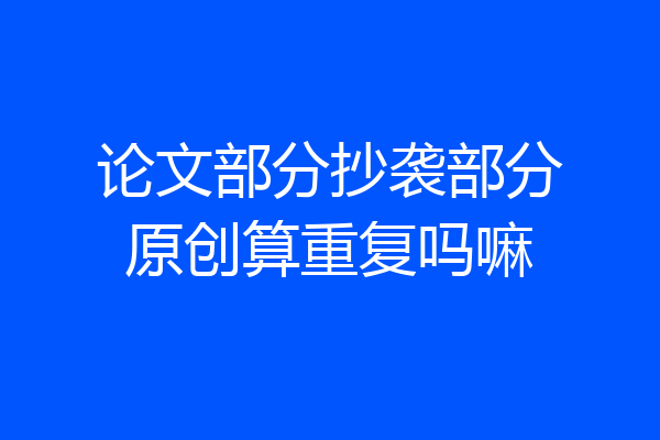 论文部分抄袭部分原创算重复吗嘛