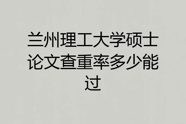 兰州理工大学硕士论文查重率多少能过