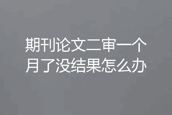 期刊论文二审一个月了没结果怎么办