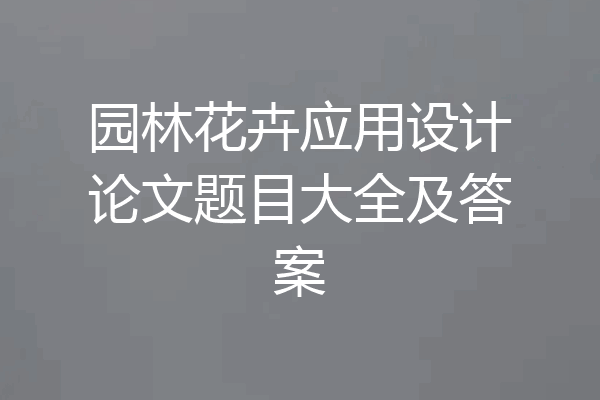园林花卉应用设计论文题目大全及答案