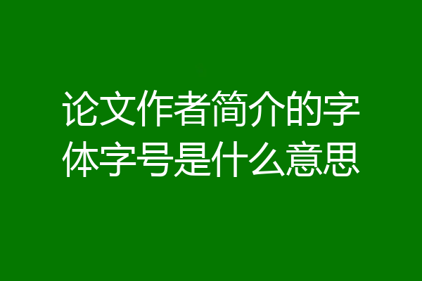 论文作者简介的字体字号是什么意思