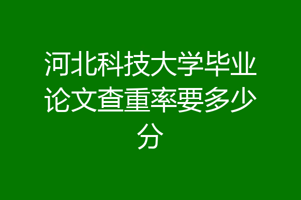 河北科技大学毕业论文查重率要多少分