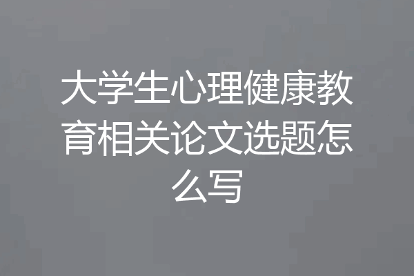 大学生心理健康教育相关论文选题怎么写