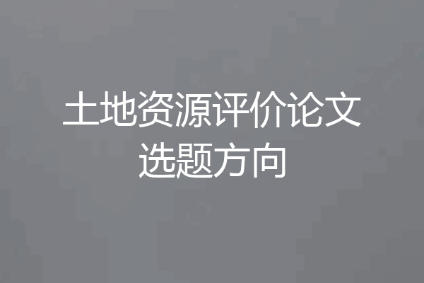 土地资源评价论文选题方向