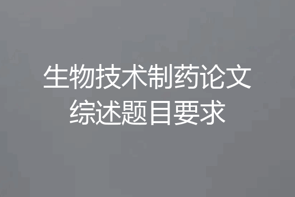 生物技术制药论文综述题目要求