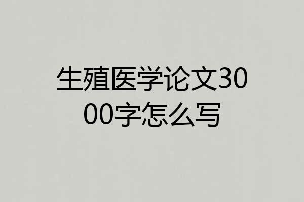 生殖医学论文3000字怎么写