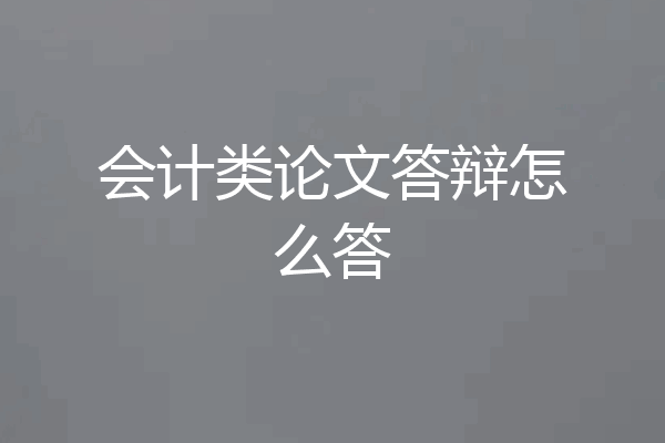 会计类论文答辩怎么答