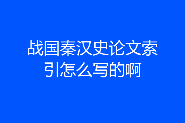 战国秦汉史论文索引怎么写的啊