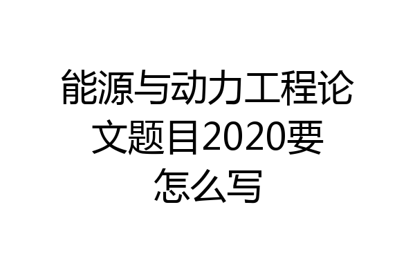 能源与动力工程论文题目2020要怎么写
