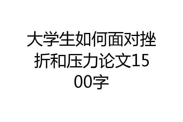 大学生如何面对挫折和压力论文1500字