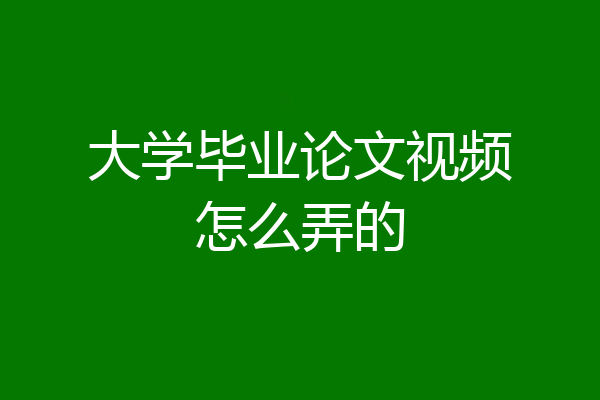 大学毕业论文视频怎么弄的