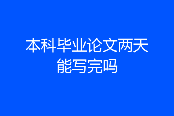 本科毕业论文两天能写完吗
