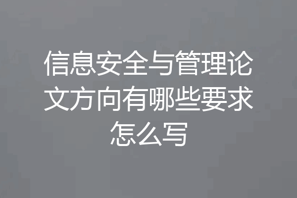 信息安全与管理论文方向有哪些要求怎么写