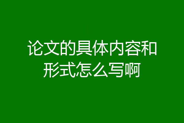 论文的具体内容和形式怎么写啊