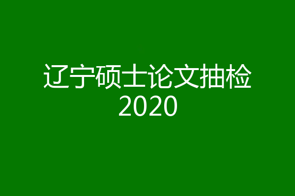 辽宁硕士论文抽检2020