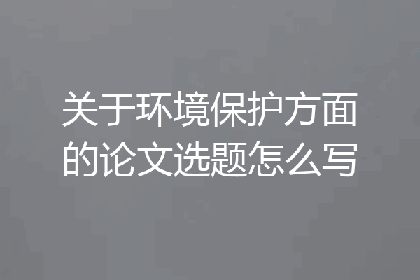 关于环境保护方面的论文选题怎么写