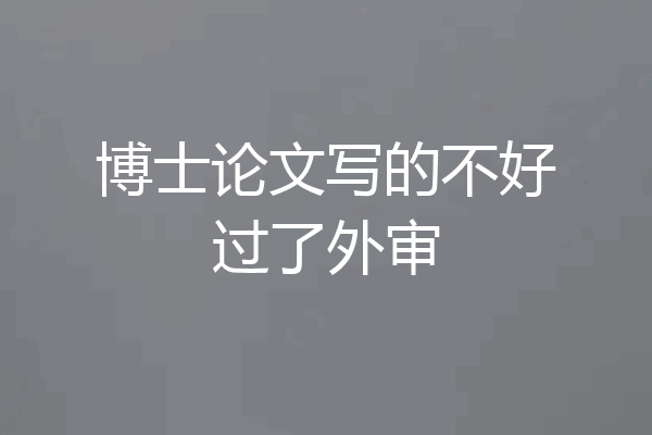 博士论文写的不好过了外审