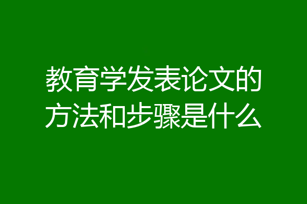 教育学发表论文的方法和步骤是什么
