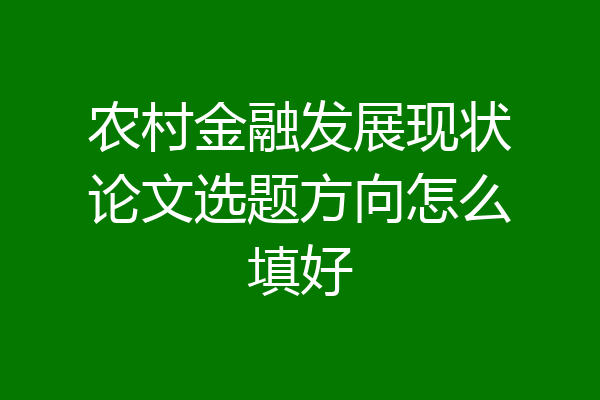 农村金融发展现状论文选题方向怎么填好