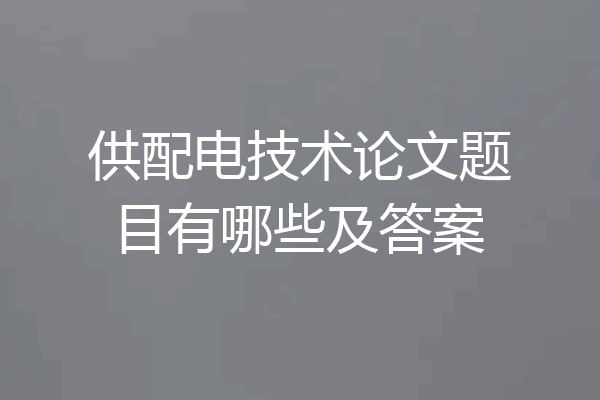 供配电技术论文题目有哪些及答案