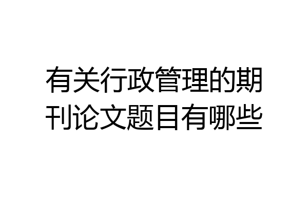 有关行政管理的期刊论文题目有哪些