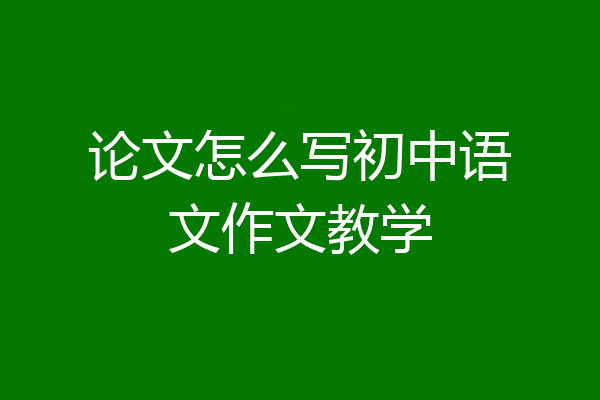 论文怎么写初中语文作文教学