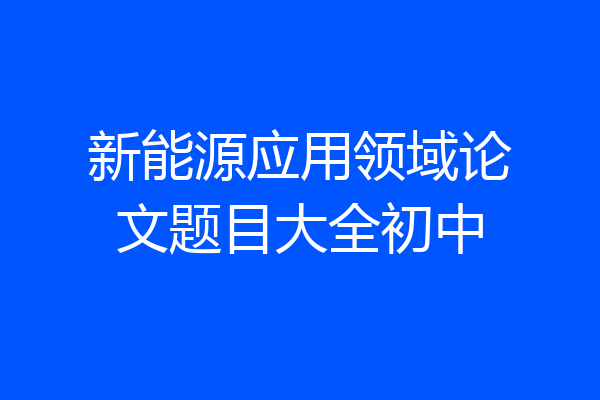 新能源应用领域论文题目大全初中