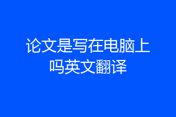 论文是写在电脑上吗英文翻译
