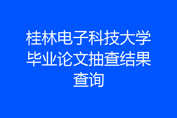 桂林电子科技大学毕业论文抽查结果查询